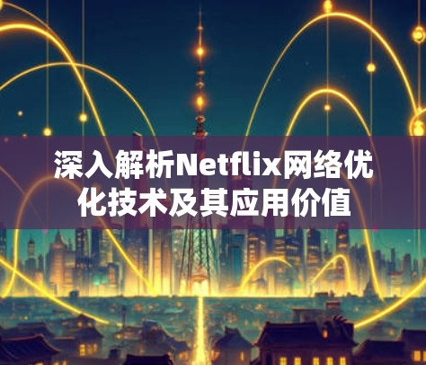 深入解析Netflix网络优化技术及其应用价值 深入解析Netflix网络优化技术及其应用价值