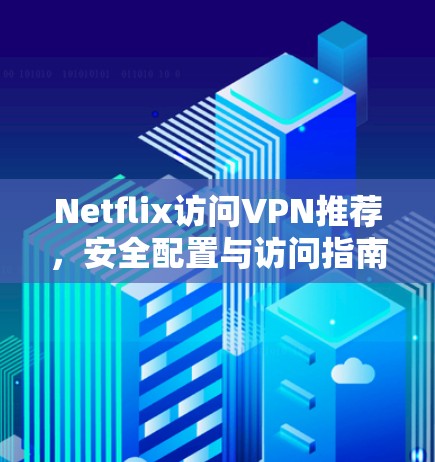 Netflix访问VPN推荐,安全配置与访问指南 Netflix访问VPN推荐,安全配置与访问指南