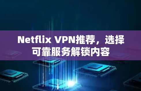 Netflix VPN推荐，选择可靠服务解锁内容