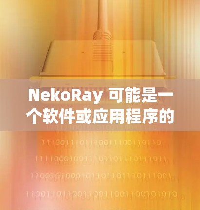 NekoRay 可能是一个软件或应用程序的名字,但由于信息不足,我无法提供具体的下载链接或详细信息。如果你指的是某个特定的软件或应用程序,请提供更多的上下文或详细信息,以便我能够更好地帮助你 NekoRay 可能是一个软件或应用程序的名字,但由于信息不足,我无法提供具体的下载链接或详细信息。如果你指的是某个特定的软件或应用程序,请提供更多的上下文或详细信息,以便我能够更好地帮助你