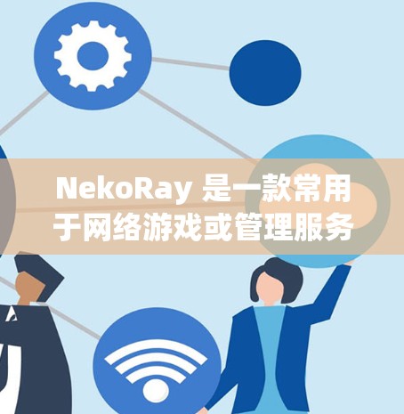 NekoRay 是一款常用于网络游戏或管理服务器的工具,通常用于远程控制或管理游戏服务器。如果你需要测试 NekoRay 的连接功能,以下是一些常见的步骤和注意事项 NekoRay 是一款常用于网络游戏或管理服务器的工具,通常用于远程控制或管理游戏服务器。如果你需要测试 NekoRay 的连接功能,以下是一些常见的步骤和注意事项