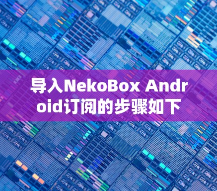 导入NekoBox Android订阅的步骤如下 导入NekoBox Android订阅的步骤如下