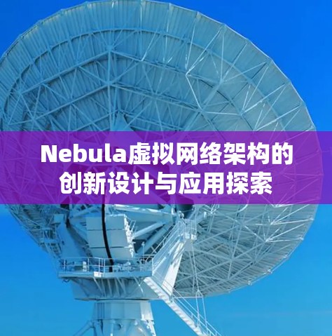 Nebula虚拟网络架构的创新设计与应用探索 Nebula虚拟网络架构的创新设计与应用探索