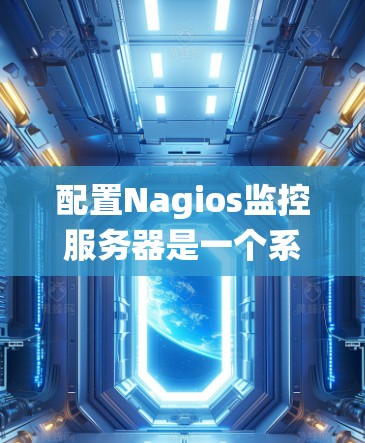 配置Nagios监控服务器是一个系统性的过程,以下是分步骤的指南,帮助您顺利完成配置 配置Nagios监控服务器是一个系统性的过程,以下是分步骤的指南,帮助您顺利完成配置