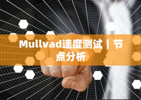 Mullvad速度测试|节点分析 Mullvad速度测试|节点分析