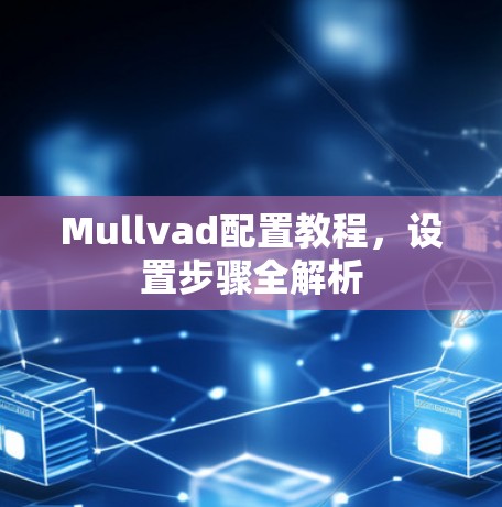 Mullvad配置教程，设置步骤全解析