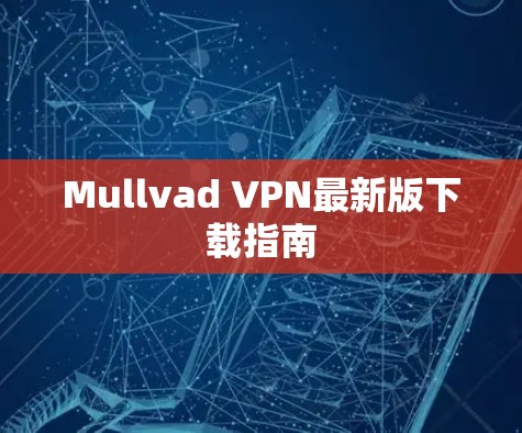 Mullvad VPN最新版下载指南 Mullvad VPN最新版下载指南