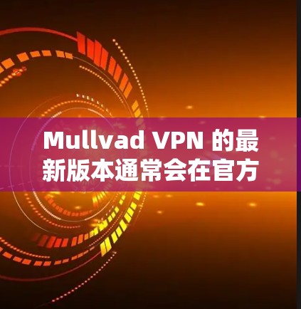 Mullvad VPN 的最新版本通常会在官方网站或应用商店有所更新。为了获取最新版本,请按照以下步骤操作 Mullvad VPN 的最新版本通常会在官方网站或应用商店有所更新。为了获取最新版本,请按照以下步骤操作
