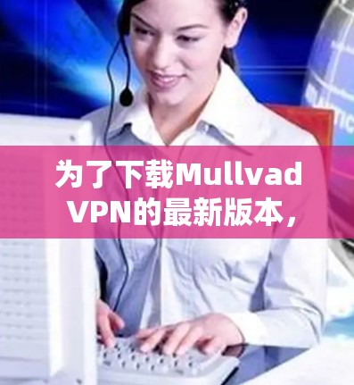 为了下载Mullvad VPN的最新版本,可以按照以下步骤操作 为了下载Mullvad VPN的最新版本,可以按照以下步骤操作
