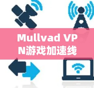 Mullvad VPN游戏加速线路优化方案 Mullvad VPN游戏加速线路优化方案