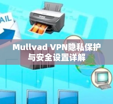 Mullvad VPN隐私保护与安全设置详解 Mullvad VPN隐私保护与安全设置详解