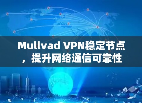 Mullvad VPN稳定节点,提升网络通信可靠性 Mullvad VPN稳定节点,提升网络通信可靠性