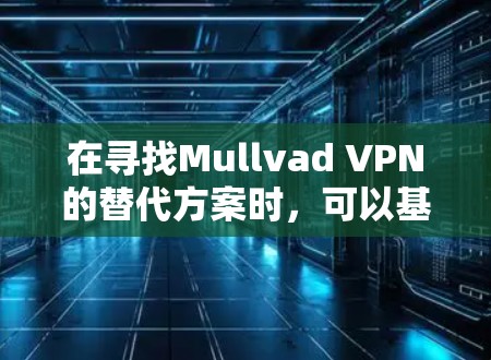 在寻找Mullvad VPN的替代方案时,可以基于以下几个关键因素进行比较 在寻找Mullvad VPN的替代方案时,可以基于以下几个关键因素进行比较