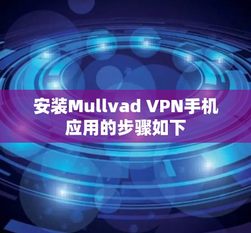 安装Mullvad VPN手机应用的步骤如下 安装Mullvad VPN手机应用的步骤如下