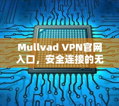 Mullvad VPN官网入口,安全连接的无缝体验 Mullvad VPN官网入口,安全连接的无缝体验