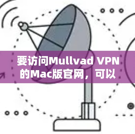 要访问Mullvad VPN的Mac版官网，可以按照以下步骤操作