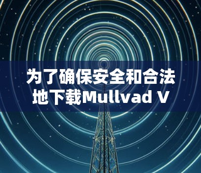为了确保安全和合法地下载Mullvad VPN客户端，请按照以下步骤操作
