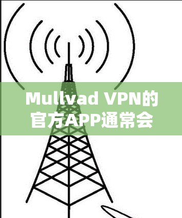 Mullvad VPN的官方APP通常会定期更新以提供最新的功能和安全修复。为了确保你获取的是最新版本,请按照以下步骤操作 Mullvad VPN的官方APP通常会定期更新以提供最新的功能和安全修复。为了确保你获取的是最新版本,请按照以下步骤操作