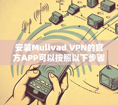 安装Mullvad VPN的官方APP可以按照以下步骤进行 安装Mullvad VPN的官方APP可以按照以下步骤进行