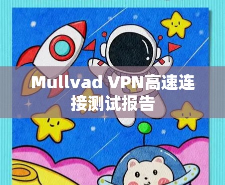 Mullvad VPN高速连接测试报告 Mullvad VPN高速连接测试报告