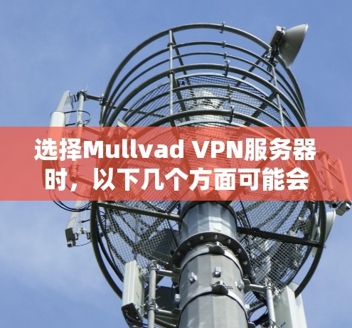 选择Mullvad VPN服务器时,以下几个方面可能会对你的选择有所帮助 选择Mullvad VPN服务器时,以下几个方面可能会对你的选择有所帮助