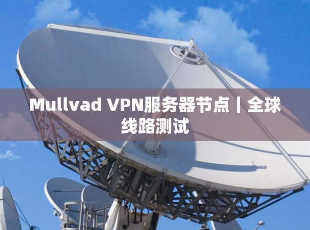 Mullvad VPN服务器节点|全球线路测试 Mullvad VPN服务器节点|全球线路测试