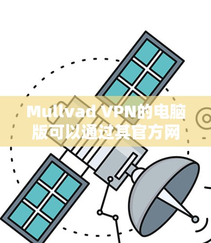 Mullvad VPN的电脑版可以通过其官方网站下载。以下是详细的步骤