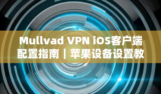 Mullvad VPN iOS客户端配置指南|苹果设备设置教程 Mullvad VPN iOS客户端配置指南|苹果设备设置教程