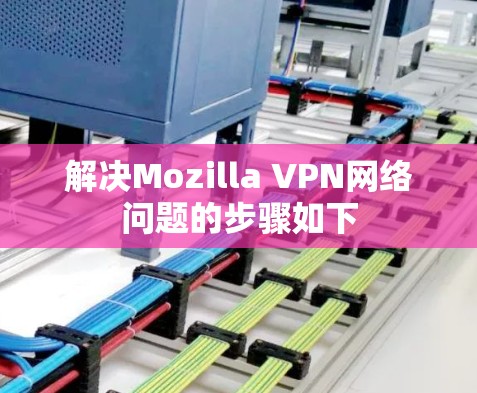 解决Mozilla VPN网络问题的步骤如下