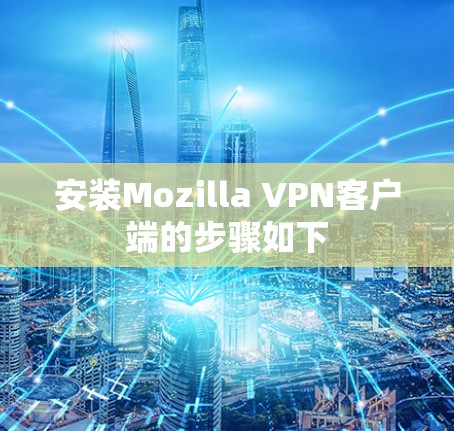安装Mozilla VPN客户端的步骤如下