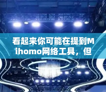 看起来你可能在提到Mihomo网络工具,但目前没有明确的信息或具体的问题。为了更好地帮助你,建议提供以下信息 看起来你可能在提到Mihomo网络工具,但目前没有明确的信息或具体的问题。为了更好地帮助你,建议提供以下信息