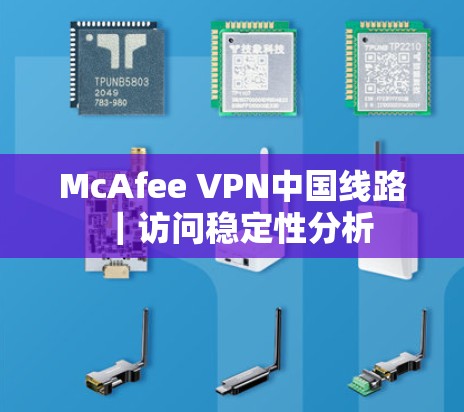 McAfee VPN中国线路｜访问稳定性分析