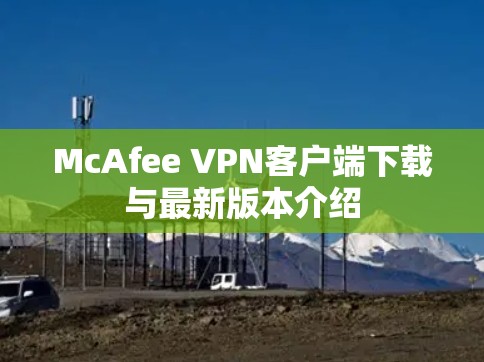 McAfee VPN客户端下载与最新版本介绍