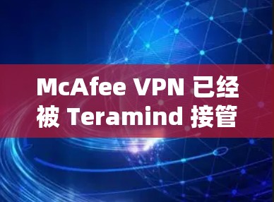 McAfee VPN 已经被 Teramind 接管，因此最新版本和功能更新可能在 Teramind 的官网或应用商店显示。如果你需要查找最新版本，可以按照以下步骤操作