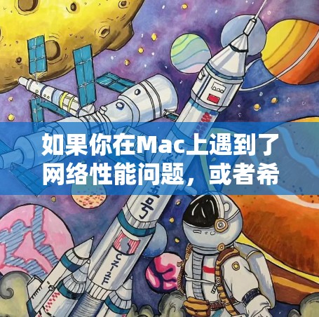 如果你在Mac上遇到了网络性能问题,或者希望优化网络性能,可以按照以下步骤进行调整和优化 如果你在Mac上遇到了网络性能问题,或者希望优化网络性能,可以按照以下步骤进行调整和优化