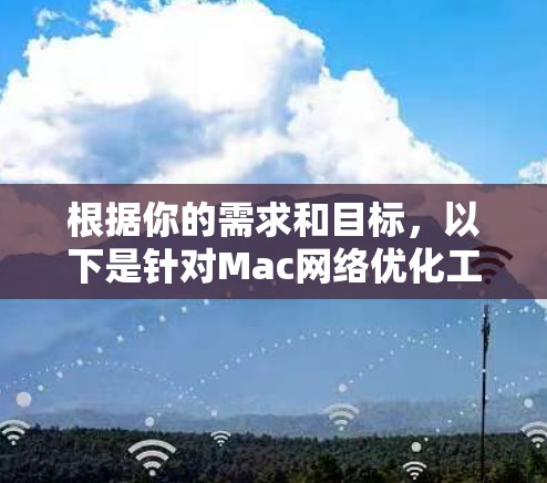 根据你的需求和目标,以下是针对Mac网络优化工具的分步骤说明 根据你的需求和目标,以下是针对Mac网络优化工具的分步骤说明