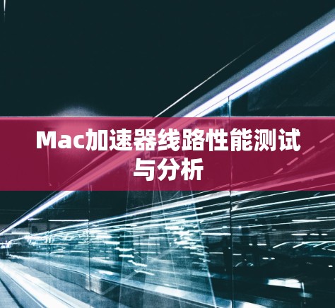 Mac加速器线路性能测试与分析