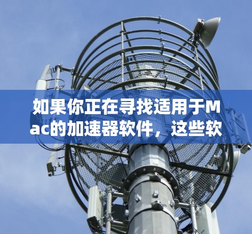 如果你正在寻找适用于Mac的加速器软件,这些软件可以帮助你优化系统性能、加速应用程序运行或提高整体系统速度。以下是一些常见的Mac加速器软件及其简要说明 如果你正在寻找适用于Mac的加速器软件,这些软件可以帮助你优化系统性能、加速应用程序运行或提高整体系统速度。以下是一些常见的Mac加速器软件及其简要说明