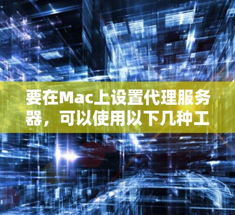 要在Mac上设置代理服务器,可以使用以下几种工具和方法。以下是一些常用的Mac代理设置工具和配置方法 要在Mac上设置代理服务器,可以使用以下几种工具和方法。以下是一些常用的Mac代理设置工具和配置方法