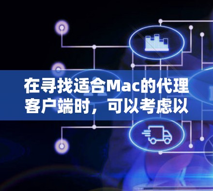 在寻找适合Mac的代理客户端时，可以考虑以下几种工具，每种都有其独特的优势，满足不同的需求