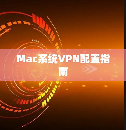 Mac系统VPN配置指南
