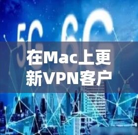 在Mac上更新VPN客户端通常是一个简单的过程，但具体步骤可能会因VPN服务提供商而略有不同。以下是一些通用的步骤和注意事项