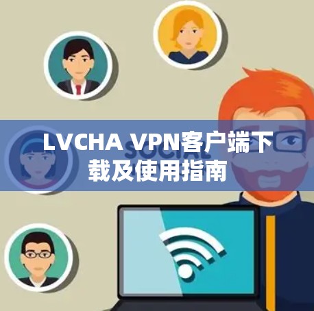 LVCHA VPN客户端下载及使用指南 LVCHA VPN客户端下载及使用指南