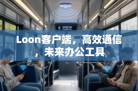 Loon客户端，高效通信，未来办公工具