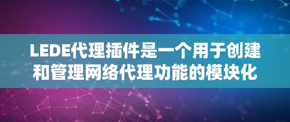 LEDE代理插件是一个用于创建和管理网络代理功能的模块化框架，旨在为前端和后端应用提供灵活的插件系统。以下是关于LEDE代理插件的详细介绍