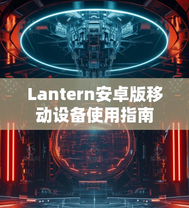 Lantern安卓版移动设备使用指南