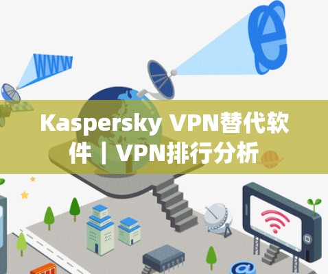 Kaspersky VPN替代软件|VPN排行分析 Kaspersky VPN替代软件|VPN排行分析
