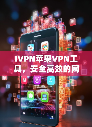 IVPN苹果VPN工具，安全高效的网络连接解决方案