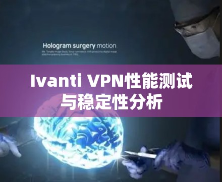 Ivanti VPN性能测试与稳定性分析