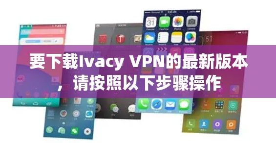 要下载Ivacy VPN的最新版本，请按照以下步骤操作